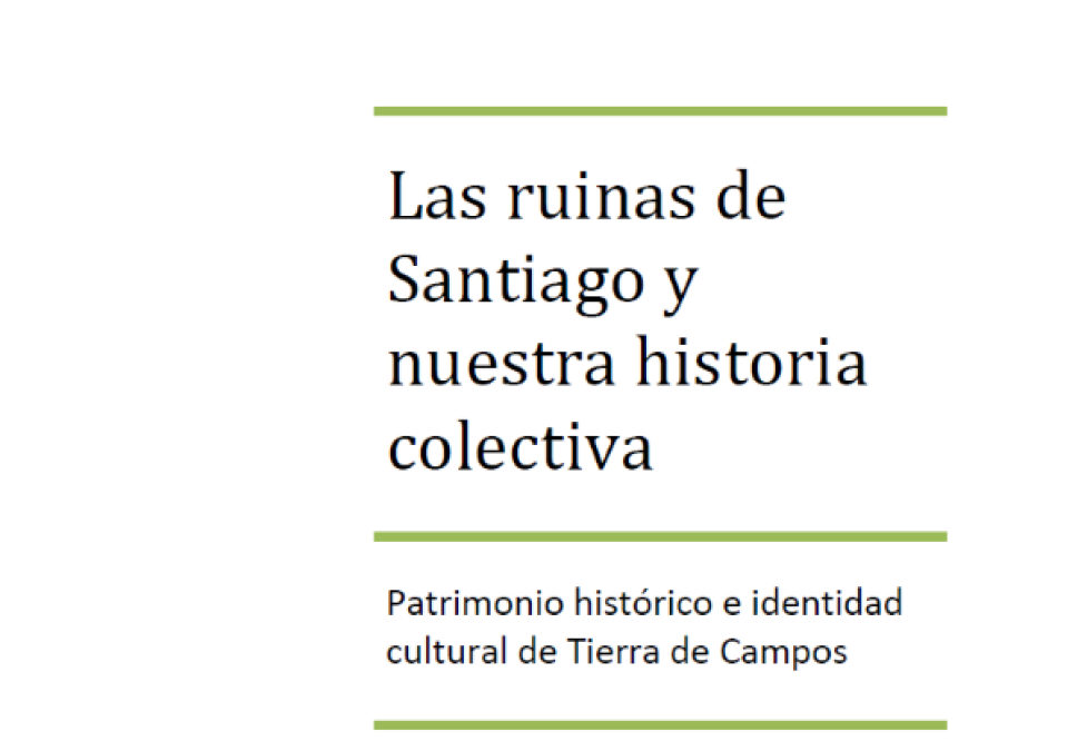 “Las ruinas de Santiago y nuestra historia colectiva. Patrimonio histórico e identidad cultural en tierra de campos”